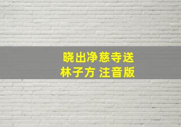 晓出净慈寺送林子方 注音版